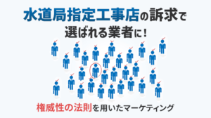 「水道局指定工事店」の訴求で選ばれる業者に！「権威性の法則」を用いたマーケティング