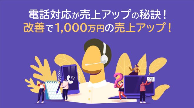 電話対応が売上アップの秘訣！ 改善で1000万円の売上アップ！