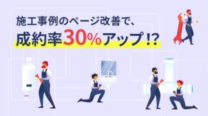 施工事例のページ改善で、成約率30％アップ！？