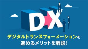 DX（デジタルトランスフォーメーション）を進めるメリットを解説！