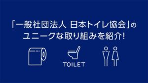 一般社団法人日本トイレ協会のユニークな取り組みを紹介！