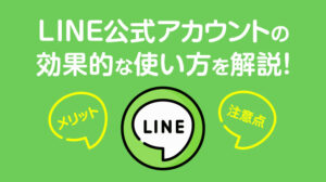 LINE公式アカウントの効果的な使い方を解説！メリットと注意点も