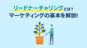 リードナーチャリングとは？マーケティングの基本を解説！