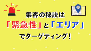 集客の秘訣は「緊急性」と「エリア」でターゲティング！