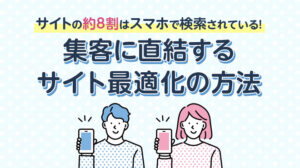 サイトの約8割はスマホで検索されている！集客に直結するサイト最適化の方法