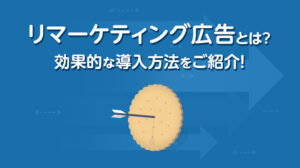 リマーケティング広告とは？効果的な導入方法をご紹介！