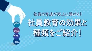 社員の育成が売上に繋がる！社員教育の効果と種類をご紹介！