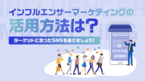 インフルエンサーマーケティングの活用方法は？ターゲットに合ったSNSを選びましょう！