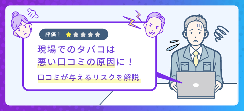 現場でのタバコは悪い口コミの原因に！口コミが与えるリスクを解説